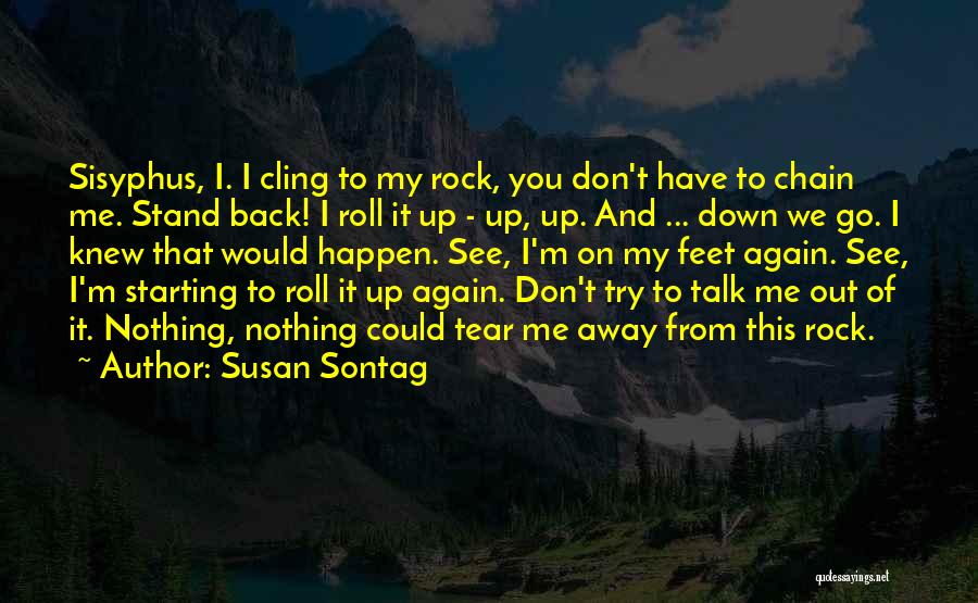 Susan Sontag Quotes: Sisyphus, I. I Cling To My Rock, You Don't Have To Chain Me. Stand Back! I Roll It Up -