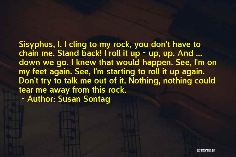 Susan Sontag Quotes: Sisyphus, I. I Cling To My Rock, You Don't Have To Chain Me. Stand Back! I Roll It Up -