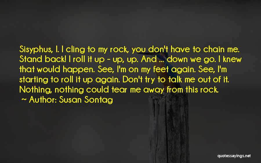 Susan Sontag Quotes: Sisyphus, I. I Cling To My Rock, You Don't Have To Chain Me. Stand Back! I Roll It Up -