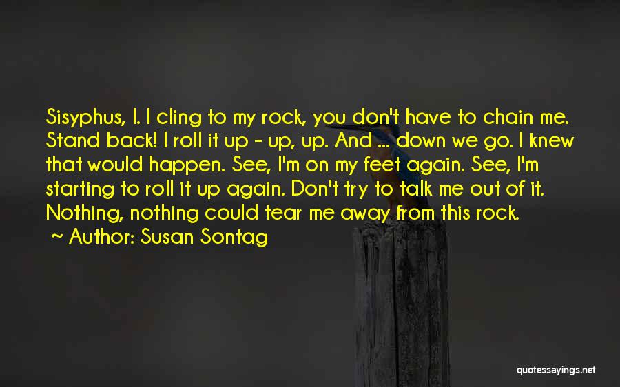 Susan Sontag Quotes: Sisyphus, I. I Cling To My Rock, You Don't Have To Chain Me. Stand Back! I Roll It Up -