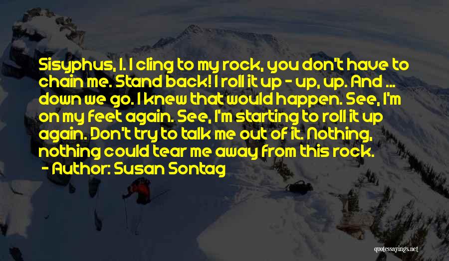 Susan Sontag Quotes: Sisyphus, I. I Cling To My Rock, You Don't Have To Chain Me. Stand Back! I Roll It Up -