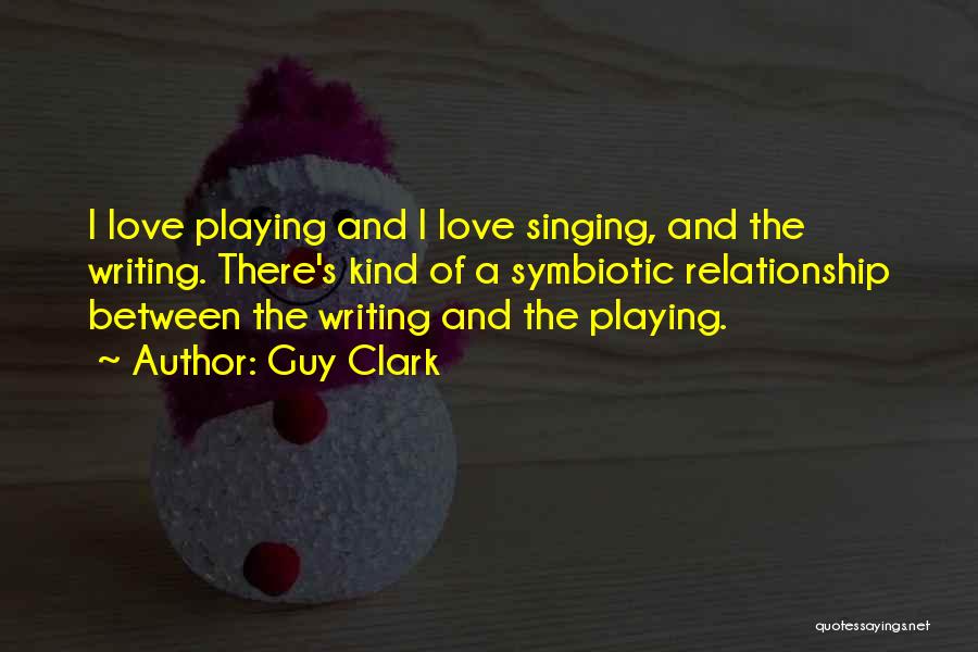 Guy Clark Quotes: I Love Playing And I Love Singing, And The Writing. There's Kind Of A Symbiotic Relationship Between The Writing And