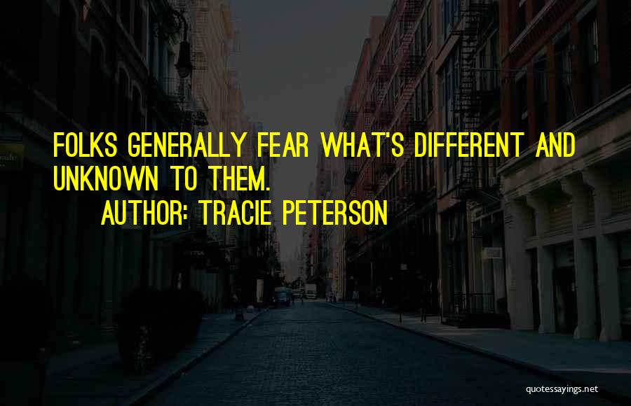 Tracie Peterson Quotes: Folks Generally Fear What's Different And Unknown To Them.