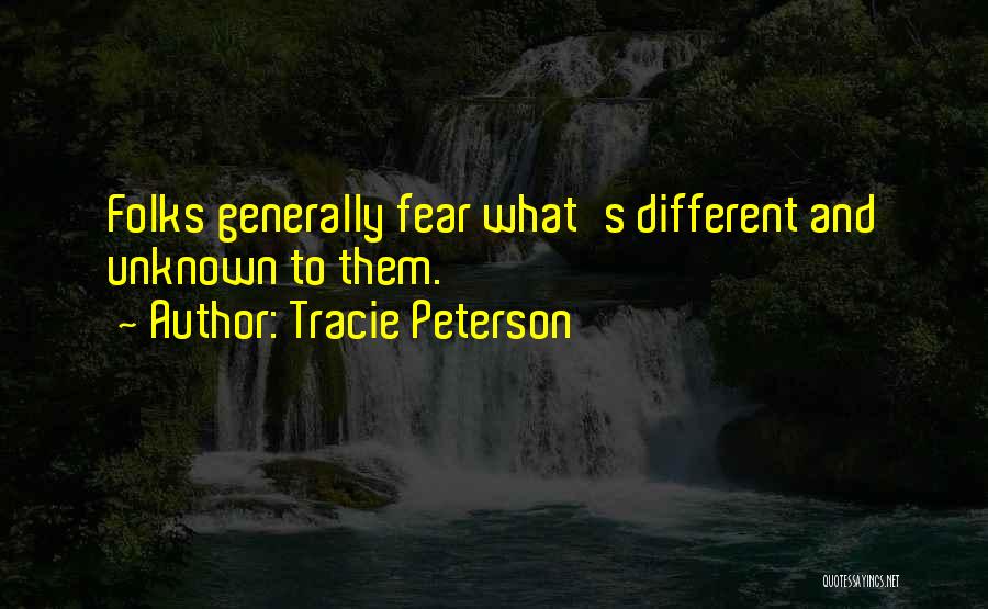 Tracie Peterson Quotes: Folks Generally Fear What's Different And Unknown To Them.