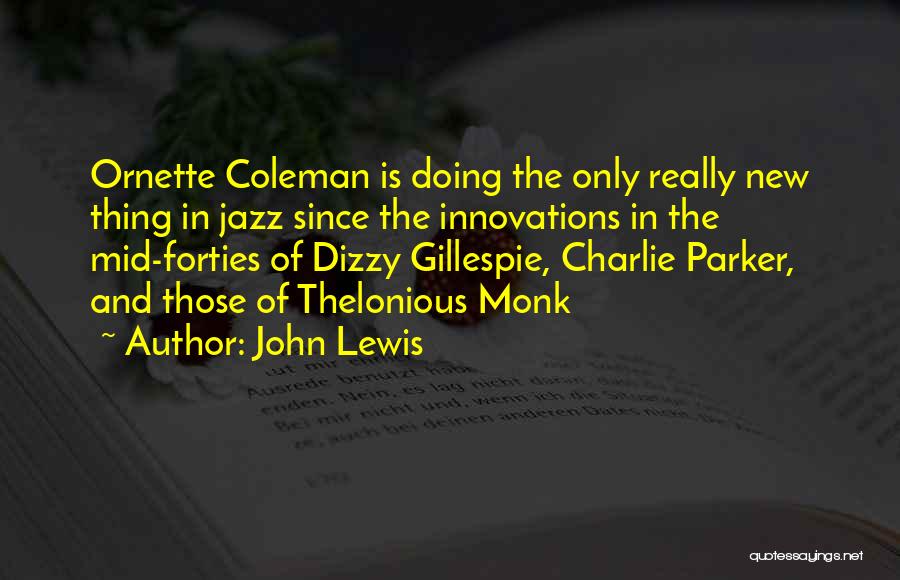 John Lewis Quotes: Ornette Coleman Is Doing The Only Really New Thing In Jazz Since The Innovations In The Mid-forties Of Dizzy Gillespie,