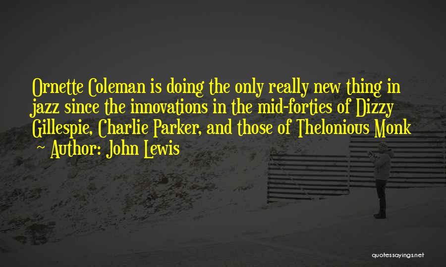 John Lewis Quotes: Ornette Coleman Is Doing The Only Really New Thing In Jazz Since The Innovations In The Mid-forties Of Dizzy Gillespie,