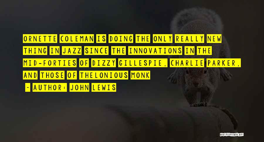 John Lewis Quotes: Ornette Coleman Is Doing The Only Really New Thing In Jazz Since The Innovations In The Mid-forties Of Dizzy Gillespie,