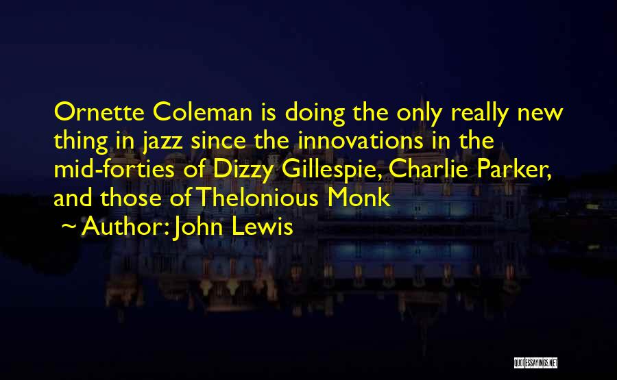 John Lewis Quotes: Ornette Coleman Is Doing The Only Really New Thing In Jazz Since The Innovations In The Mid-forties Of Dizzy Gillespie,