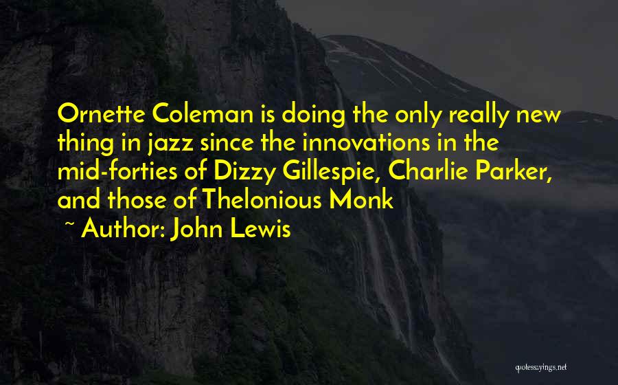 John Lewis Quotes: Ornette Coleman Is Doing The Only Really New Thing In Jazz Since The Innovations In The Mid-forties Of Dizzy Gillespie,