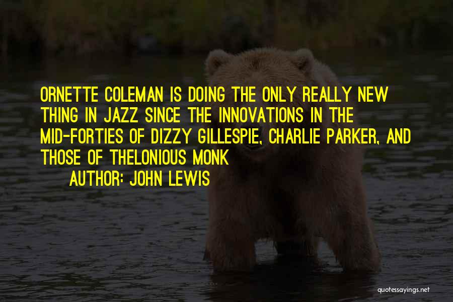 John Lewis Quotes: Ornette Coleman Is Doing The Only Really New Thing In Jazz Since The Innovations In The Mid-forties Of Dizzy Gillespie,