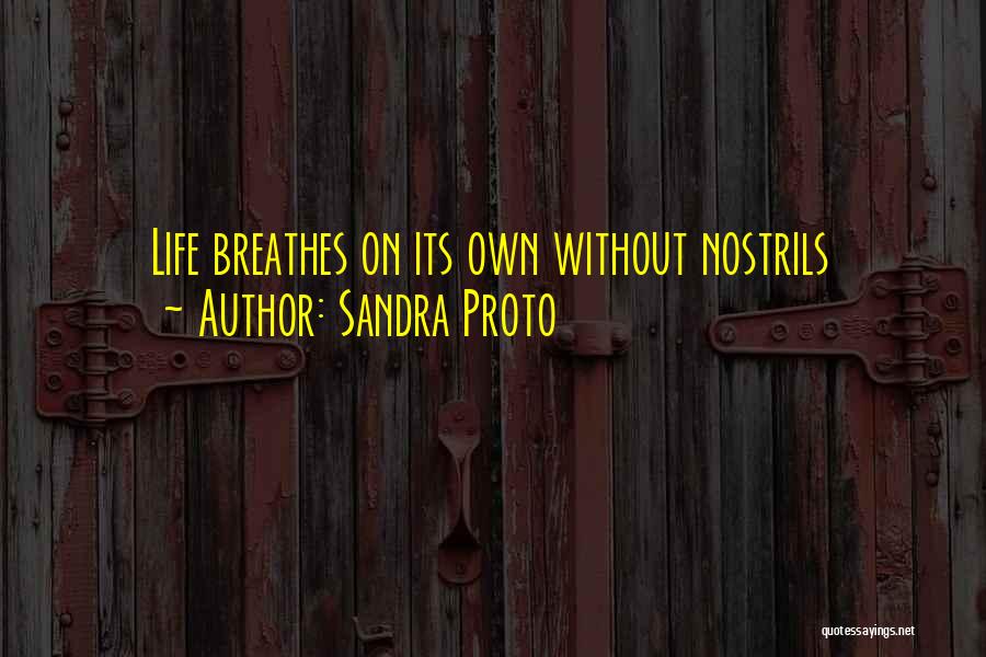 Sandra Proto Quotes: Life Breathes On Its Own Without Nostrils