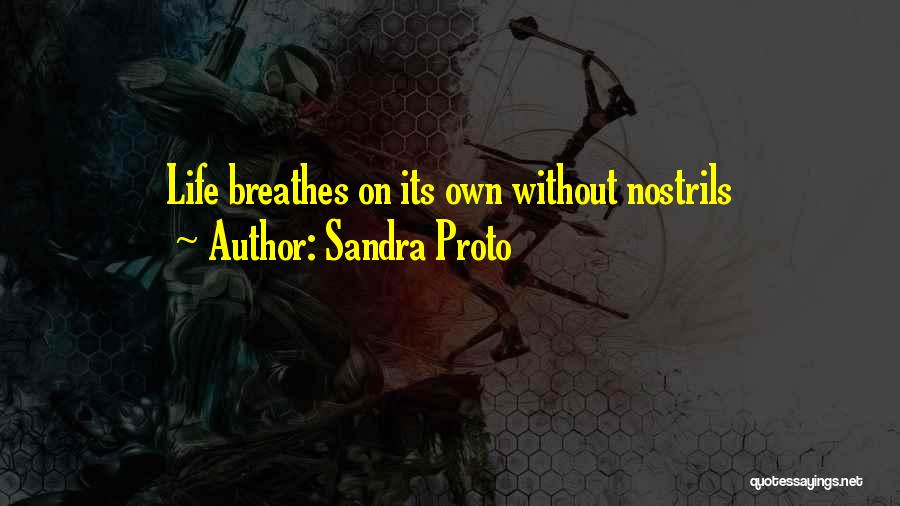 Sandra Proto Quotes: Life Breathes On Its Own Without Nostrils