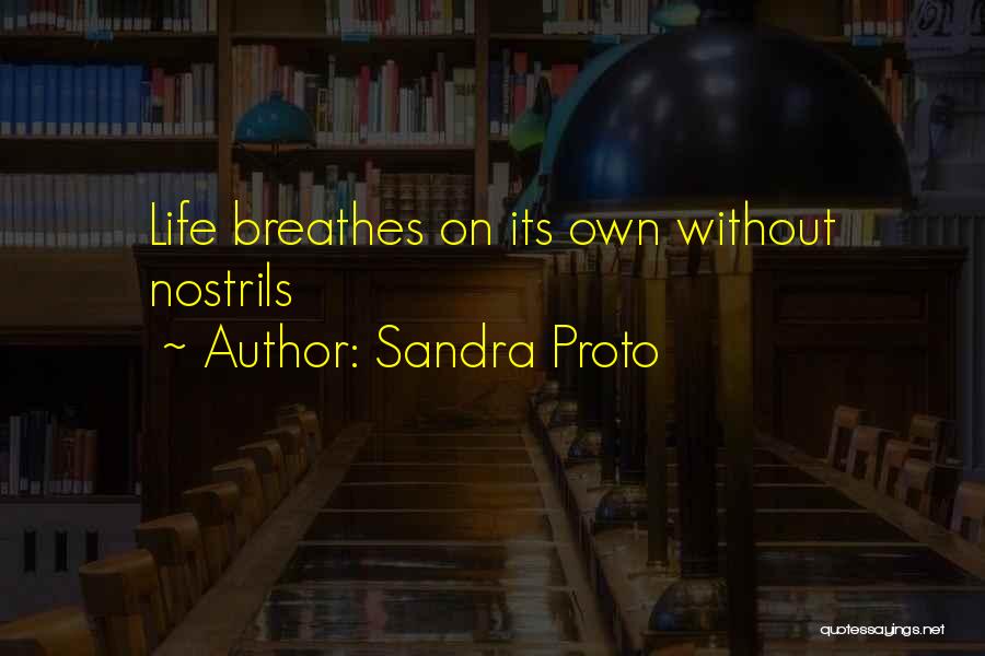 Sandra Proto Quotes: Life Breathes On Its Own Without Nostrils