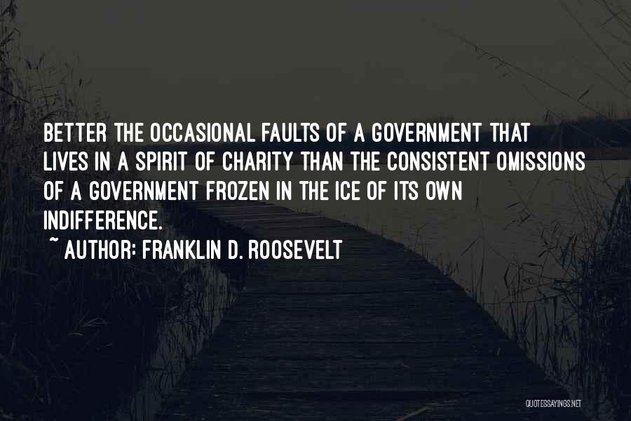 Franklin D. Roosevelt Quotes: Better The Occasional Faults Of A Government That Lives In A Spirit Of Charity Than The Consistent Omissions Of A