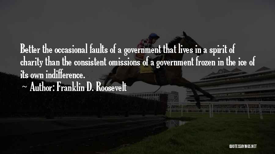 Franklin D. Roosevelt Quotes: Better The Occasional Faults Of A Government That Lives In A Spirit Of Charity Than The Consistent Omissions Of A