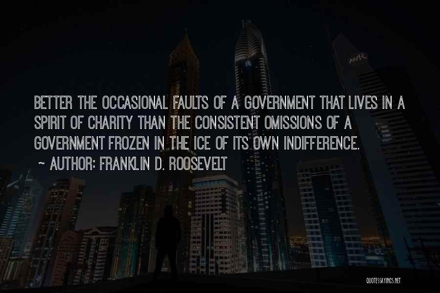 Franklin D. Roosevelt Quotes: Better The Occasional Faults Of A Government That Lives In A Spirit Of Charity Than The Consistent Omissions Of A