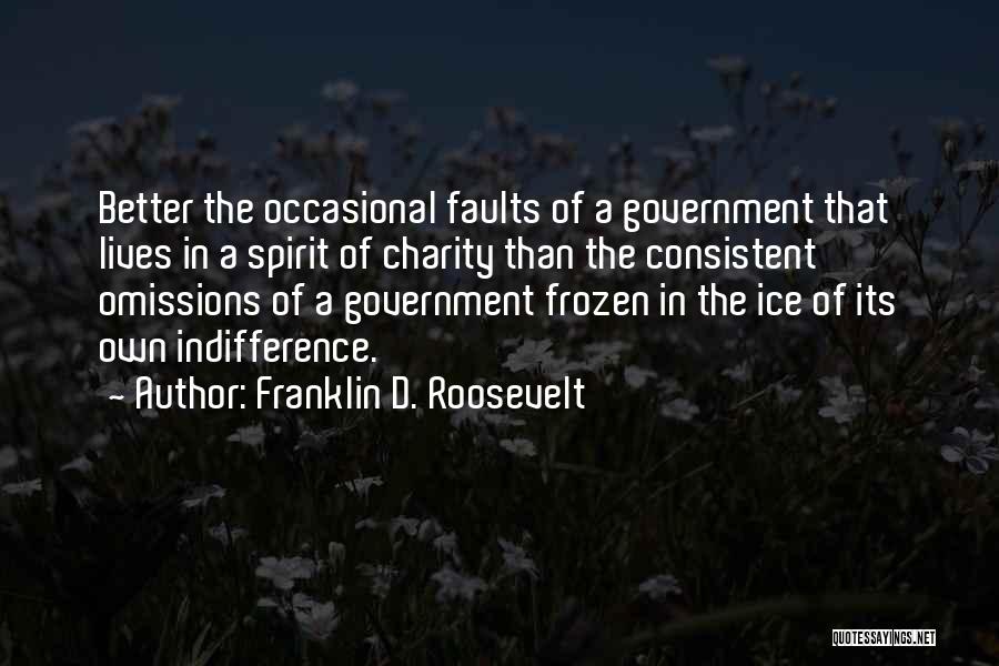 Franklin D. Roosevelt Quotes: Better The Occasional Faults Of A Government That Lives In A Spirit Of Charity Than The Consistent Omissions Of A