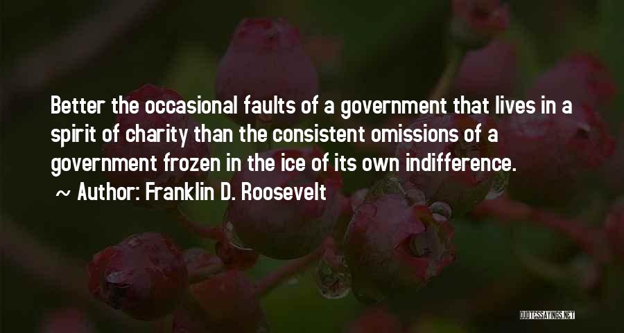 Franklin D. Roosevelt Quotes: Better The Occasional Faults Of A Government That Lives In A Spirit Of Charity Than The Consistent Omissions Of A