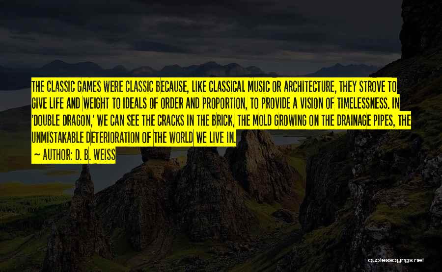 D. B. Weiss Quotes: The Classic Games Were Classic Because, Like Classical Music Or Architecture, They Strove To Give Life And Weight To Ideals
