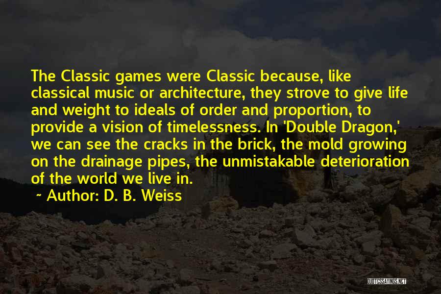 D. B. Weiss Quotes: The Classic Games Were Classic Because, Like Classical Music Or Architecture, They Strove To Give Life And Weight To Ideals
