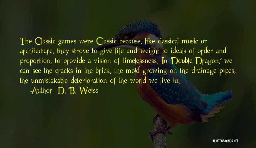 D. B. Weiss Quotes: The Classic Games Were Classic Because, Like Classical Music Or Architecture, They Strove To Give Life And Weight To Ideals