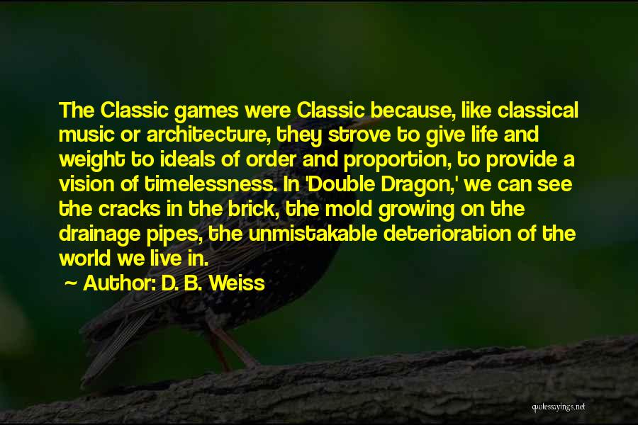 D. B. Weiss Quotes: The Classic Games Were Classic Because, Like Classical Music Or Architecture, They Strove To Give Life And Weight To Ideals