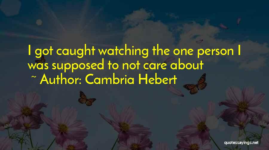 Cambria Hebert Quotes: I Got Caught Watching The One Person I Was Supposed To Not Care About
