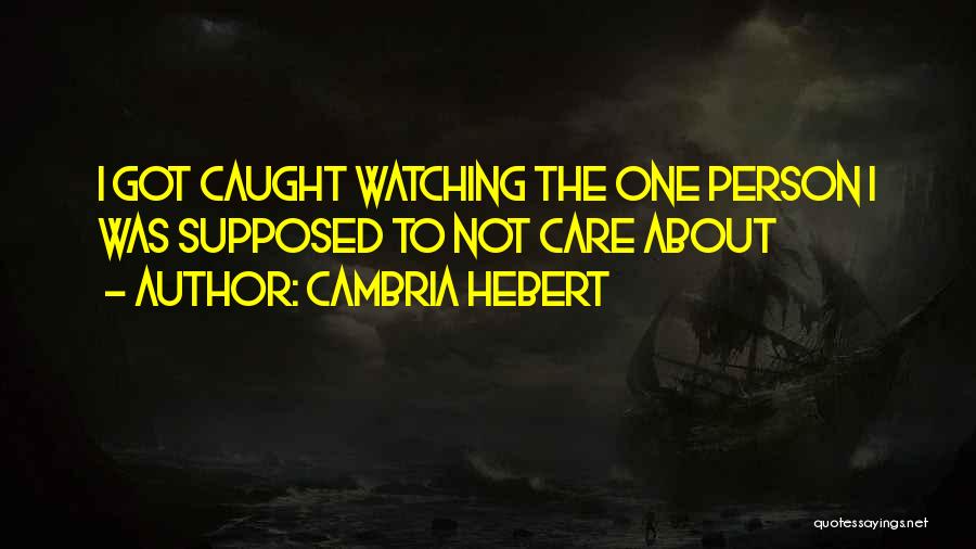 Cambria Hebert Quotes: I Got Caught Watching The One Person I Was Supposed To Not Care About