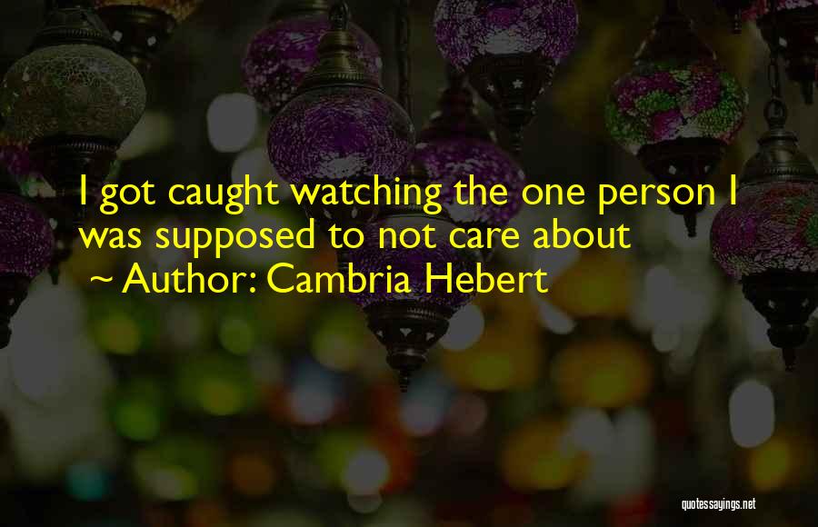 Cambria Hebert Quotes: I Got Caught Watching The One Person I Was Supposed To Not Care About