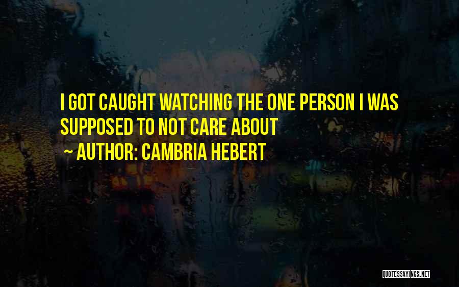 Cambria Hebert Quotes: I Got Caught Watching The One Person I Was Supposed To Not Care About