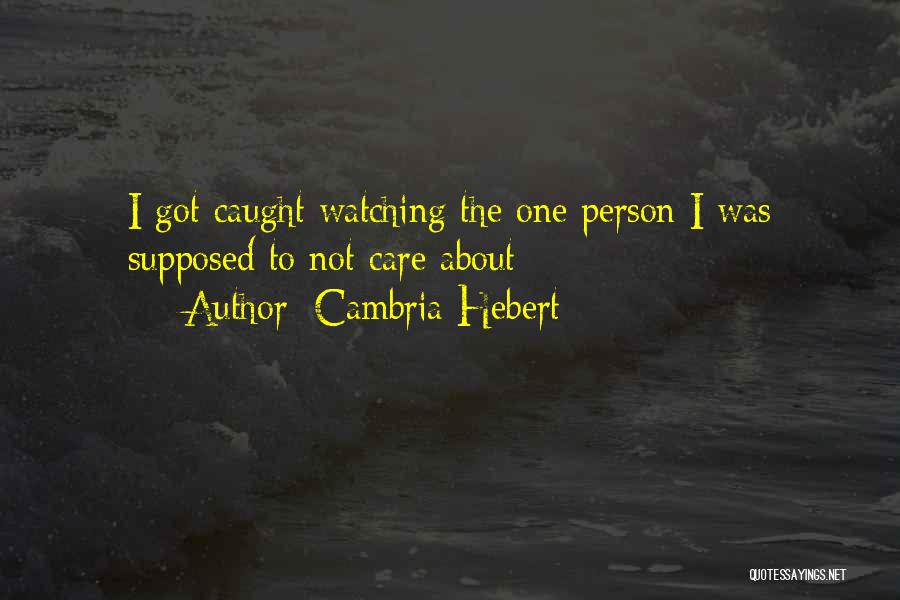 Cambria Hebert Quotes: I Got Caught Watching The One Person I Was Supposed To Not Care About