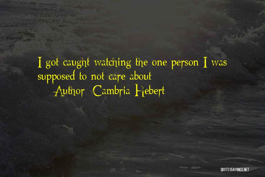 Cambria Hebert Quotes: I Got Caught Watching The One Person I Was Supposed To Not Care About