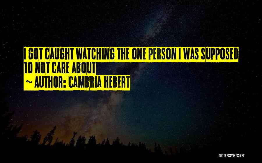 Cambria Hebert Quotes: I Got Caught Watching The One Person I Was Supposed To Not Care About