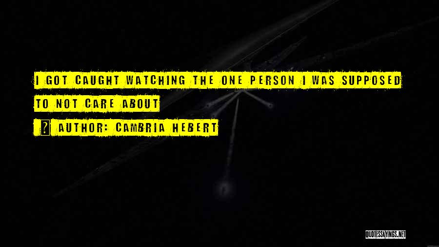 Cambria Hebert Quotes: I Got Caught Watching The One Person I Was Supposed To Not Care About