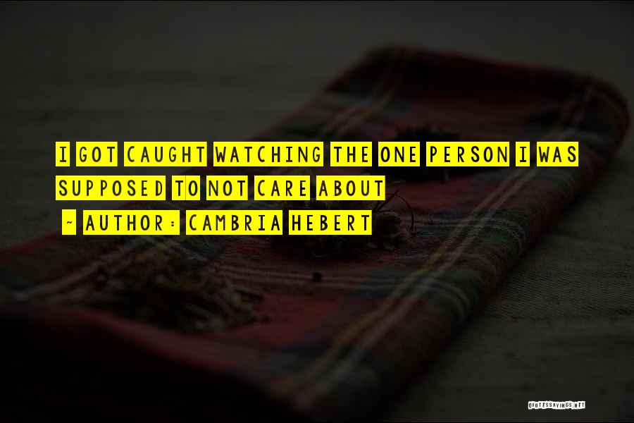 Cambria Hebert Quotes: I Got Caught Watching The One Person I Was Supposed To Not Care About