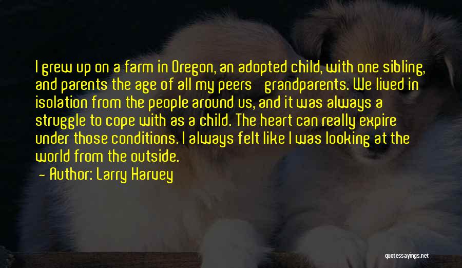 Larry Harvey Quotes: I Grew Up On A Farm In Oregon, An Adopted Child, With One Sibling, And Parents The Age Of All