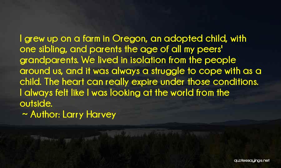 Larry Harvey Quotes: I Grew Up On A Farm In Oregon, An Adopted Child, With One Sibling, And Parents The Age Of All