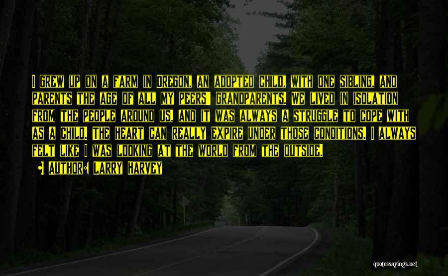 Larry Harvey Quotes: I Grew Up On A Farm In Oregon, An Adopted Child, With One Sibling, And Parents The Age Of All