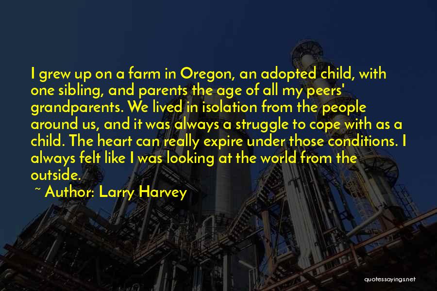 Larry Harvey Quotes: I Grew Up On A Farm In Oregon, An Adopted Child, With One Sibling, And Parents The Age Of All