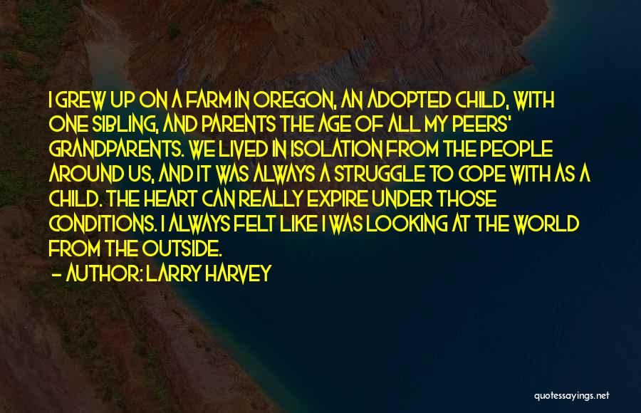 Larry Harvey Quotes: I Grew Up On A Farm In Oregon, An Adopted Child, With One Sibling, And Parents The Age Of All