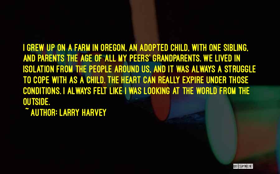 Larry Harvey Quotes: I Grew Up On A Farm In Oregon, An Adopted Child, With One Sibling, And Parents The Age Of All