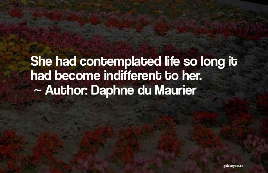 Daphne Du Maurier Quotes: She Had Contemplated Life So Long It Had Become Indifferent To Her.