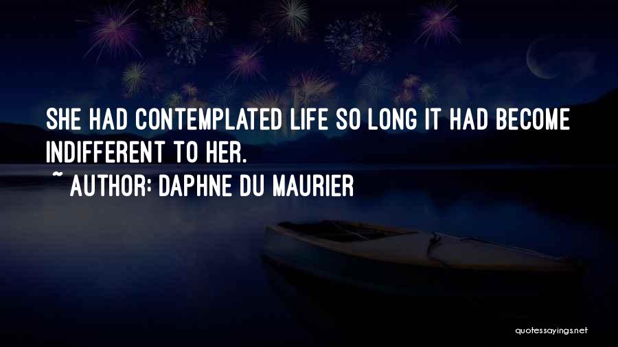Daphne Du Maurier Quotes: She Had Contemplated Life So Long It Had Become Indifferent To Her.