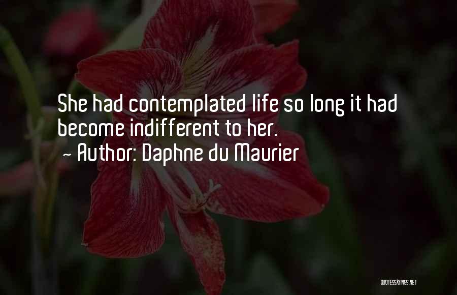 Daphne Du Maurier Quotes: She Had Contemplated Life So Long It Had Become Indifferent To Her.