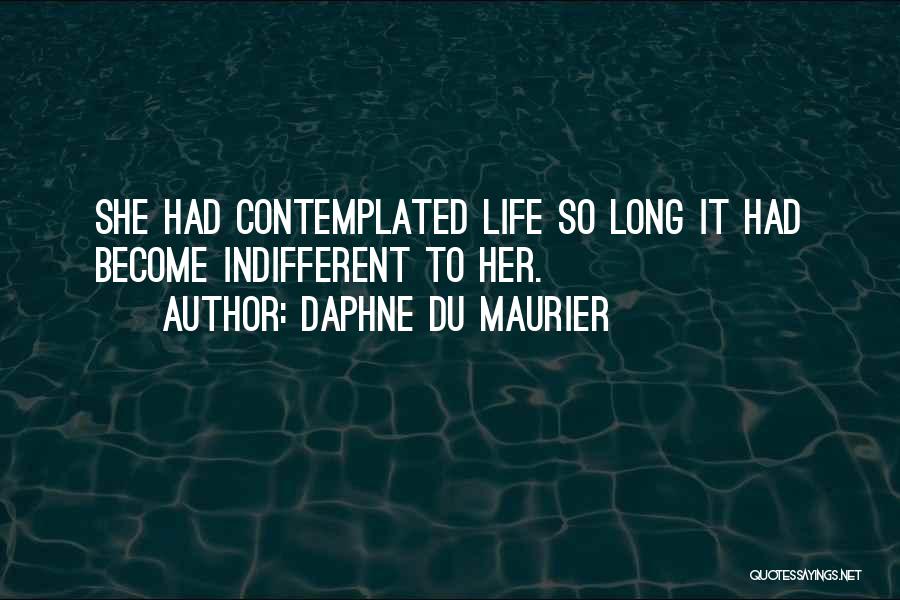 Daphne Du Maurier Quotes: She Had Contemplated Life So Long It Had Become Indifferent To Her.