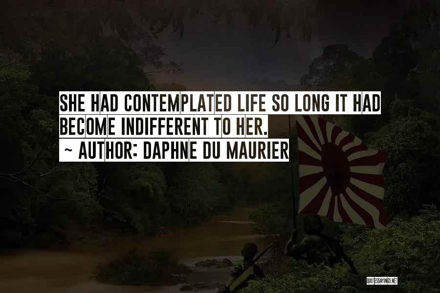 Daphne Du Maurier Quotes: She Had Contemplated Life So Long It Had Become Indifferent To Her.