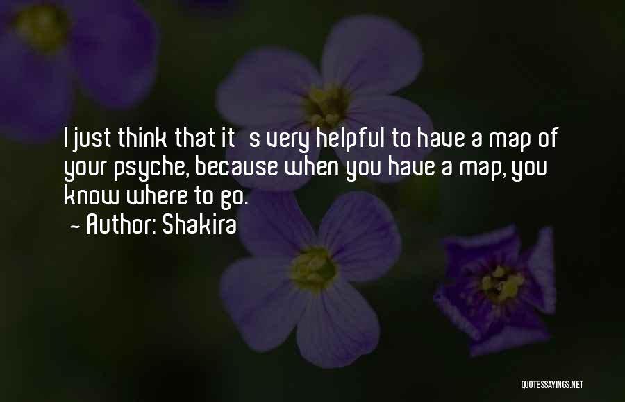 Shakira Quotes: I Just Think That It's Very Helpful To Have A Map Of Your Psyche, Because When You Have A Map,