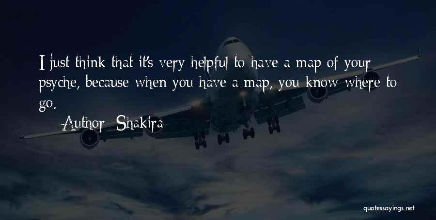 Shakira Quotes: I Just Think That It's Very Helpful To Have A Map Of Your Psyche, Because When You Have A Map,