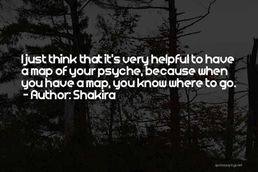 Shakira Quotes: I Just Think That It's Very Helpful To Have A Map Of Your Psyche, Because When You Have A Map,