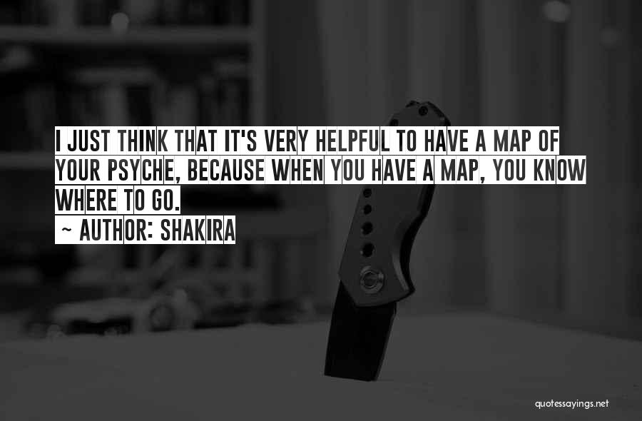 Shakira Quotes: I Just Think That It's Very Helpful To Have A Map Of Your Psyche, Because When You Have A Map,